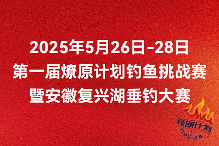 【赛事情报】2025年5月26日-28日第一届燎原计划钓鱼挑战赛暨安徽复兴湖垂钓大赛报名须知